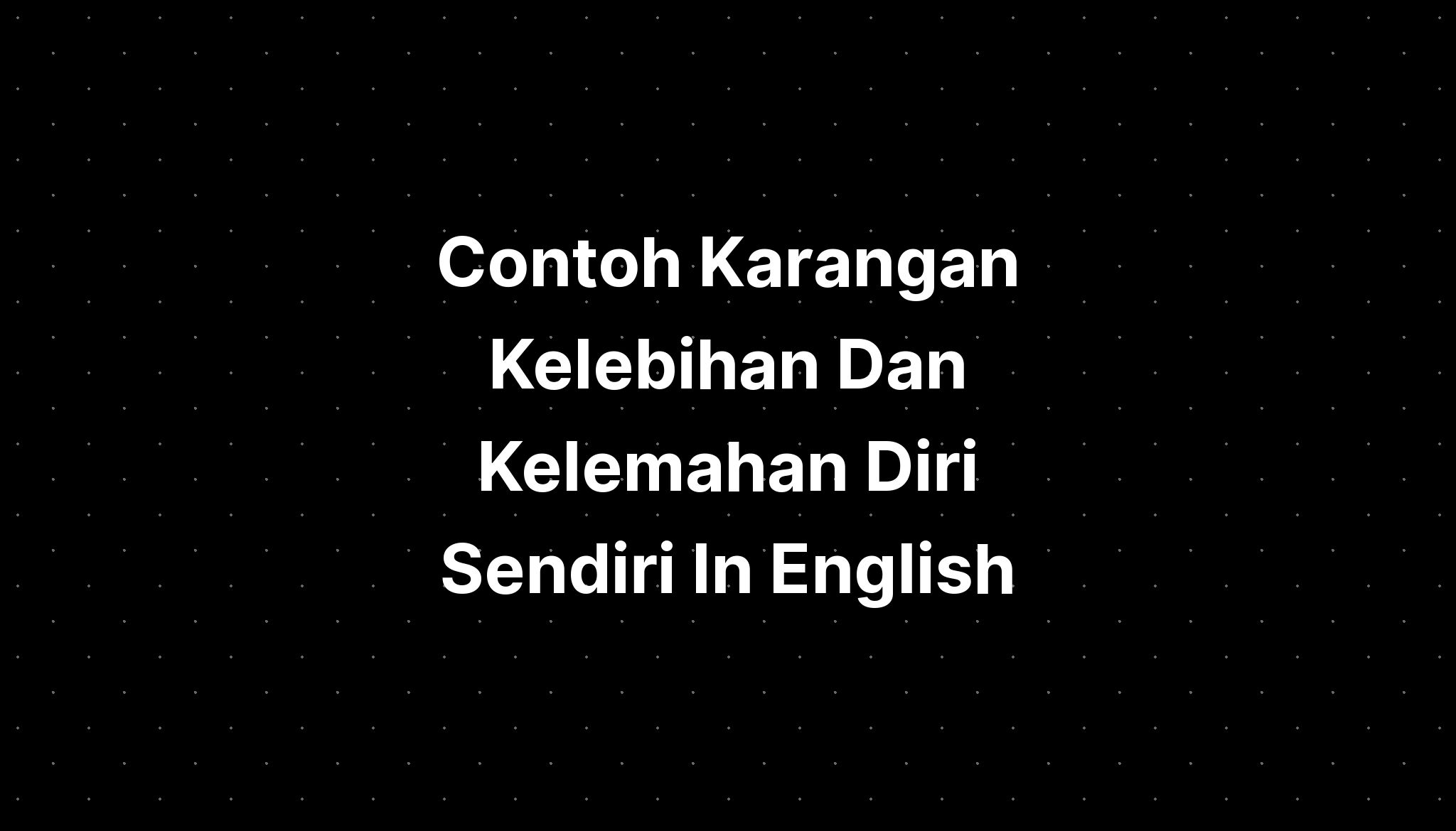 Contoh Karangan Kelebihan Dan Kelemahan Diri Sendiri In English IMAGESEE